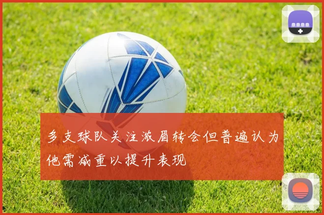 多支球队关注浓眉转会但普遍认为他需减重以提升表现
