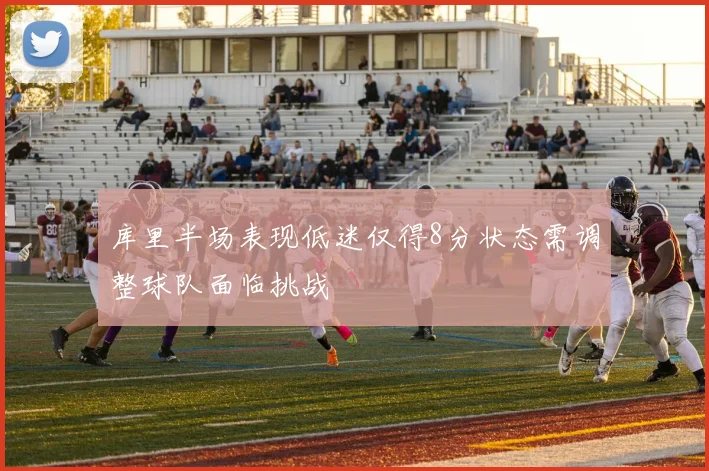 库里半场表现低迷仅得8分状态需调整球队面临挑战