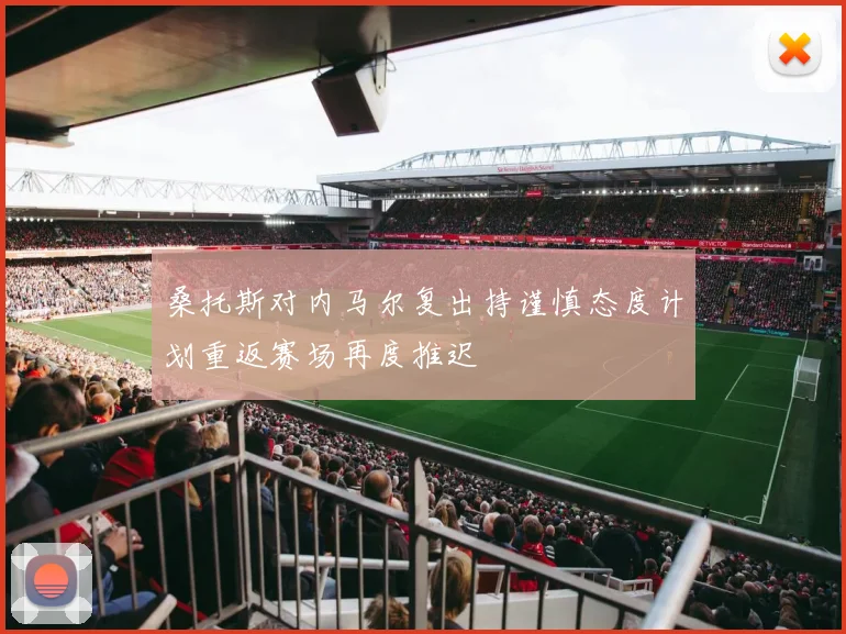 桑托斯对内马尔复出持谨慎态度计划重返赛场再度推迟