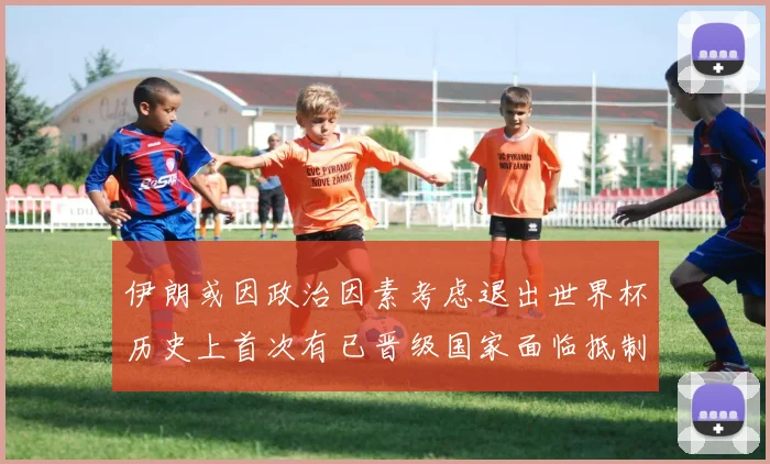 伊朗或因政治因素考虑退出世界杯历史上首次有已晋级国家面临抵制风险