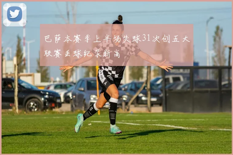 巴萨本赛季上半场失球31次创五大联赛丢球纪录新高