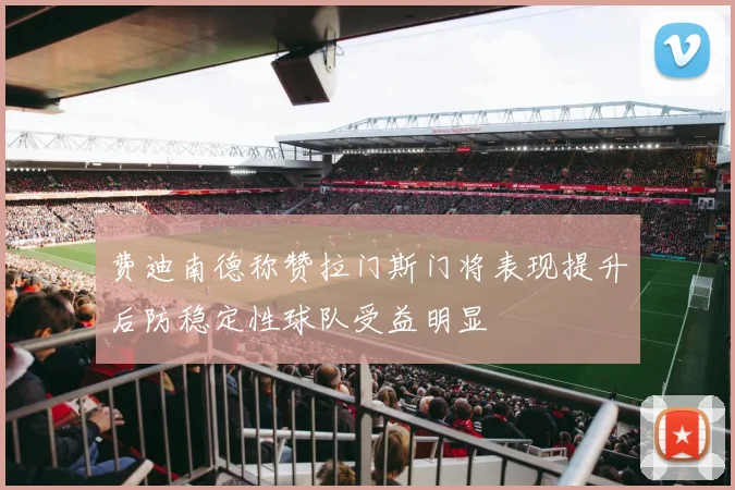费迪南德称赞拉门斯门将表现提升后防稳定性球队受益明显
