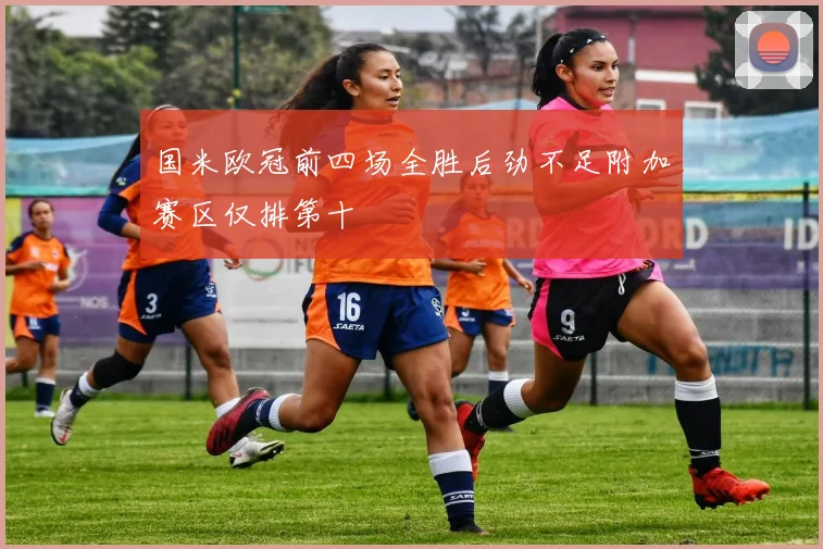 国米欧冠前四场全胜后劲不足附加赛区仅排第十