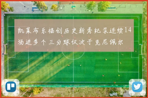 凯莱布乐福创历史新秀纪录连续14场进多个三分球仅次于克尼佩尔