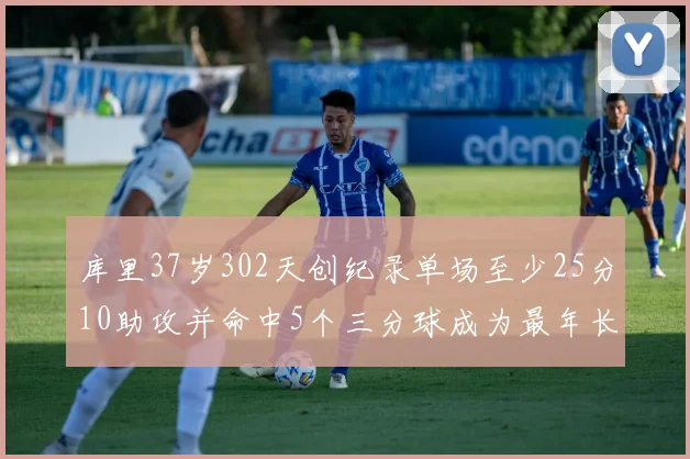 库里37岁302天创纪录单场至少25分10助攻并命中5个三分球成为最年长后卫