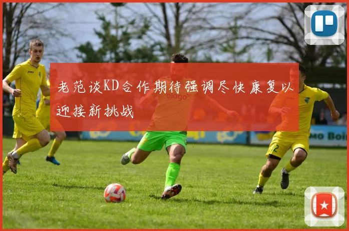 老范谈KD合作期待强调尽快康复以迎接新挑战