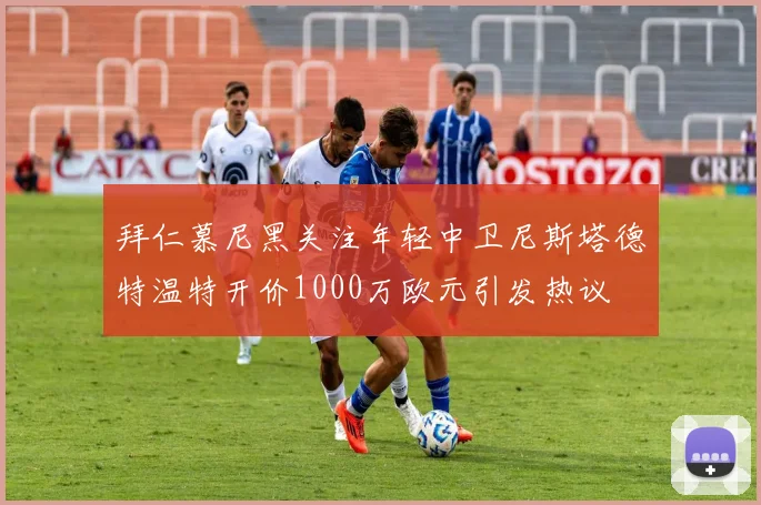 拜仁慕尼黑关注年轻中卫尼斯塔德特温特开价1000万欧元引发热议
