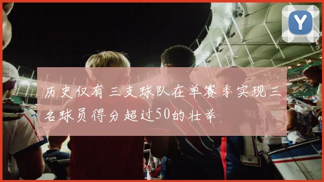 历史仅有三支球队在单赛季实现三名球员得分超过50的壮举