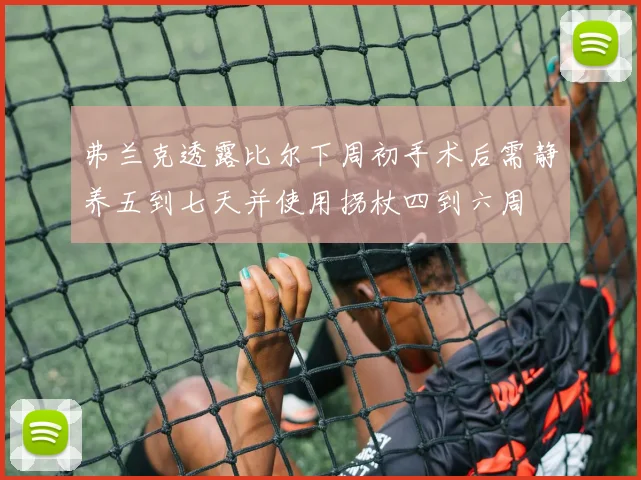 弗兰克透露比尔下周初手术后需静养五到七天并使用拐杖四到六周