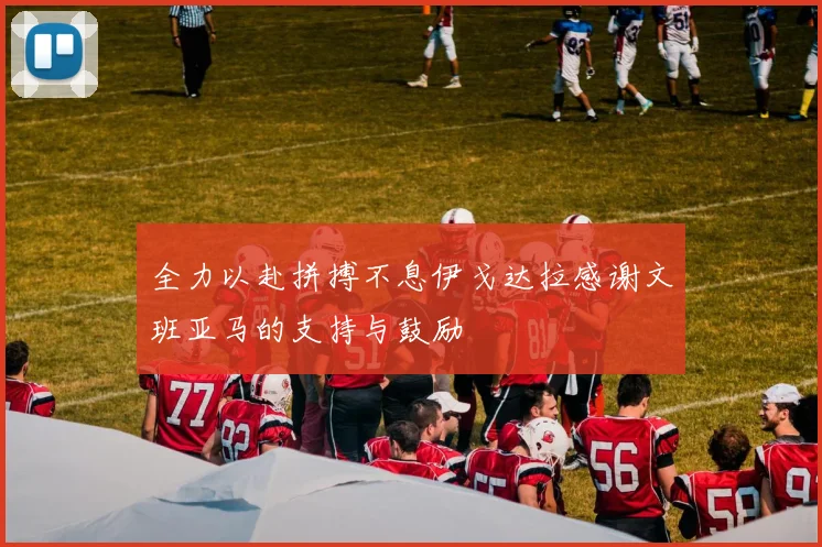 全力以赴拼搏不息伊戈达拉感谢文班亚马的支持与鼓励