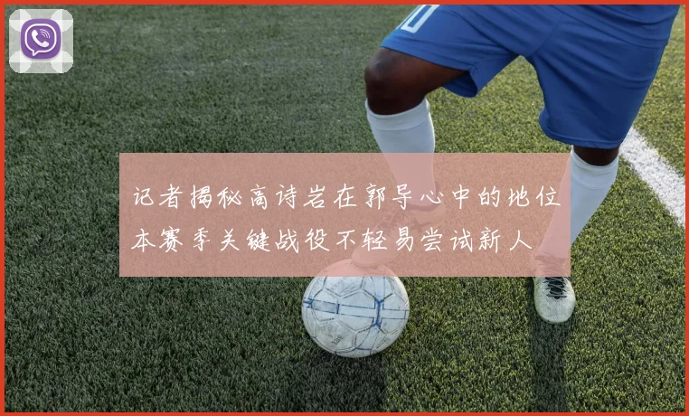 记者揭秘高诗岩在郭导心中的地位本赛季关键战役不轻易尝试新人