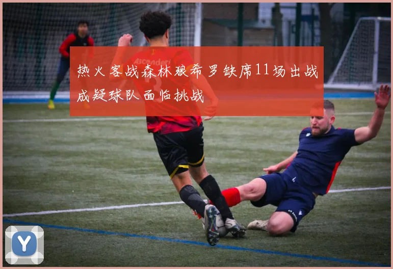 热火客战森林狼希罗缺席11场出战成疑球队面临挑战